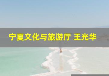 宁夏文化与旅游厅 王光华